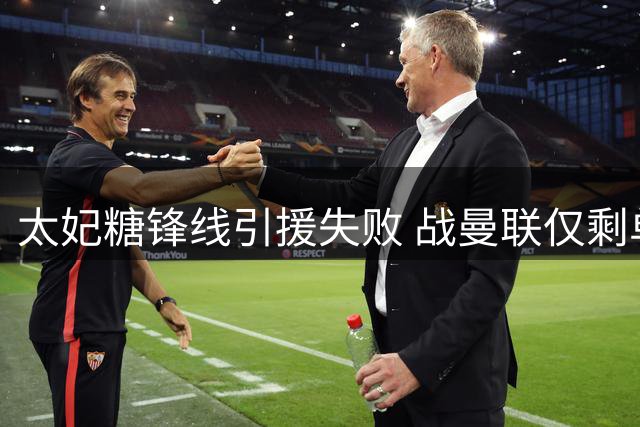 太妃糖锋线引援失败 战曼联仅剩单中锋应战