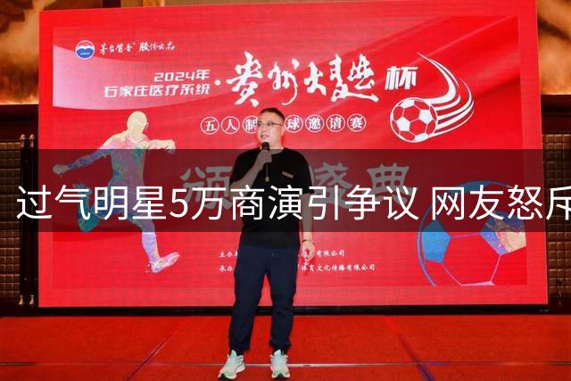 过气明星5万商演引争议 网友怒斥"何不食肉糜