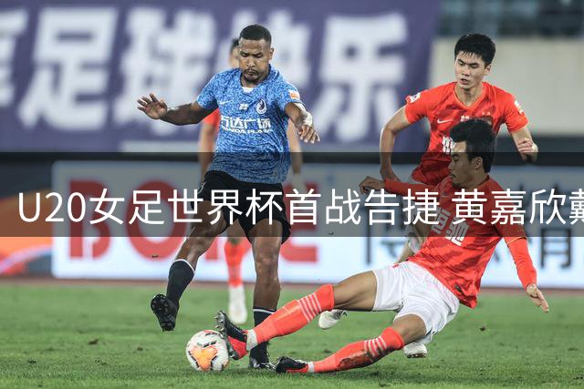 U20女足世界杯首战告捷 黄嘉欣戴帽荣膺最佳球员